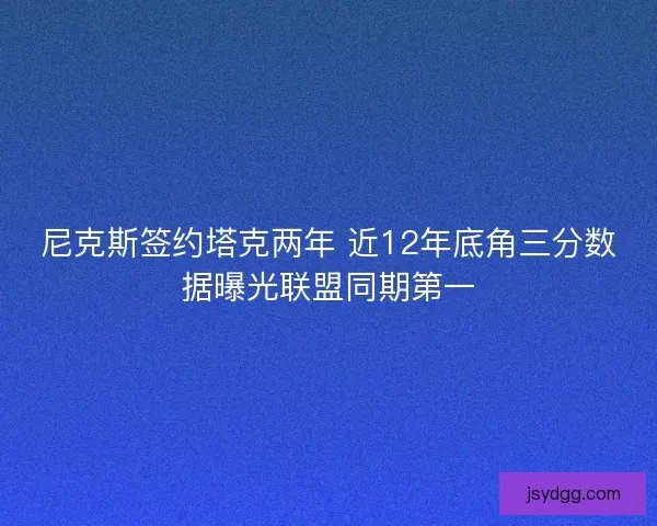 尼克斯签约塔克两年 近12年底角三分数据曝光联盟同期第一