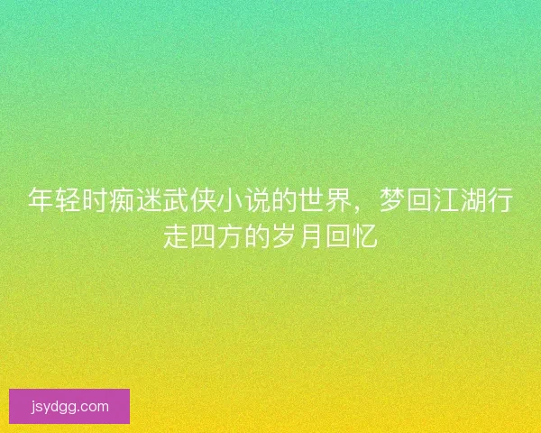 年轻时痴迷武侠小说的世界，梦回江湖行走四方的岁月回忆