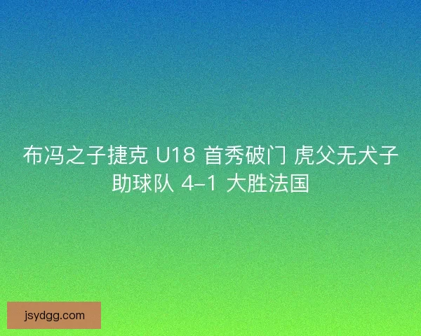 布冯之子捷克 U18 首秀破门 虎父无犬子助球队 4-1 大胜法国