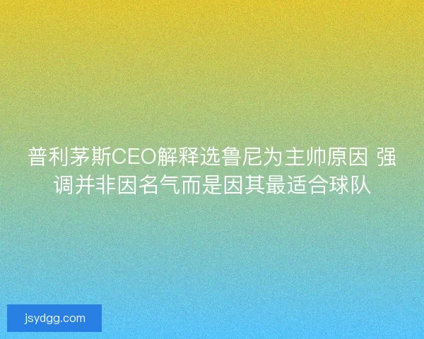 普利茅斯CEO解释选鲁尼为主帅原因 强调并非因名气而是因其最适合球队