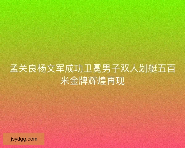 孟关良杨文军成功卫冕男子双人划艇五百米金牌辉煌再现