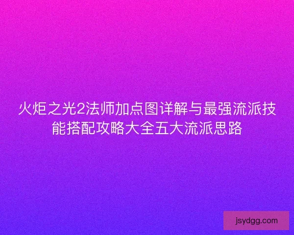 火炬之光2法师加点图详解与最强流派技能搭配攻略大全五大流派思路