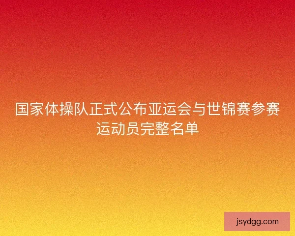 国家体操队正式公布亚运会与世锦赛参赛运动员完整名单
