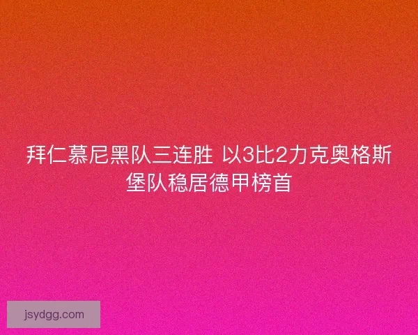 拜仁慕尼黑队三连胜 以3比2力克奥格斯堡队稳居德甲榜首