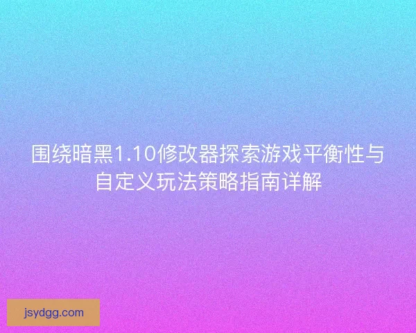 围绕暗黑1.10修改器探索游戏平衡性与自定义玩法策略指南详解