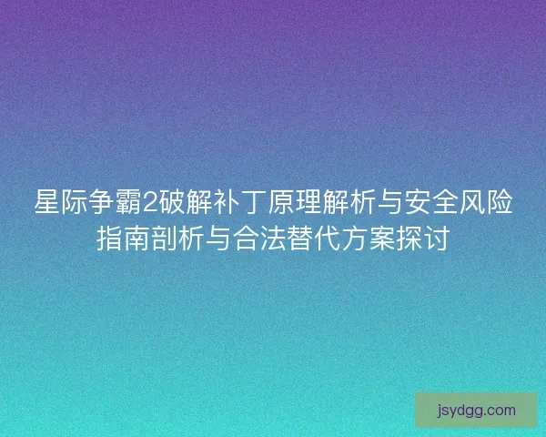 星际争霸2破解补丁原理解析与安全风险指南剖析与合法替代方案探讨