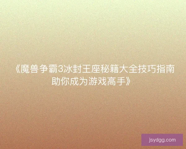《魔兽争霸3冰封王座秘籍大全技巧指南助你成为游戏高手》 《魔兽争霸3冰封王座秘籍大全技巧指南助你成为游戏高手》